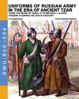 Uniforms of Russian army in the era of ancient Tzar: From the Reign of Vasili IV to Michael I, Alexis, Feodor III during the XVII