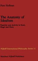 The Anatomy of Idealism: Passivity and Activity in Kant, Hegel and Marx
