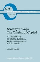 Scarcity's Ways: The Origins Of Capital: A Critical Essay On Thermodynamics, Statistical Mechanics And Economics