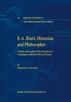 E.A. Burtt, Historian and Philosopher: A Study Of The Author Of The Metaphysical Foundations Of Modern Physical Science: A Study O