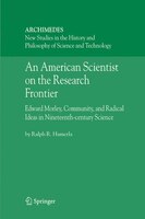 An American Scientist on the Research Frontier: Edward Morley, Community, And Radical Ideas In Nineteenth-century Scienc: Edward M