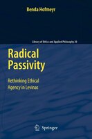 Radical Passivity: Rethinking Ethical Agency in Levinas