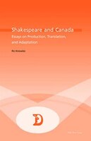 Shakespeare and Canada: Essays on Production, Translation, and Adaptation