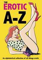 The Erotic A-Z: an alphabetical collection of all things erotic