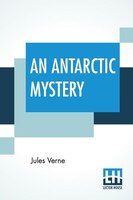 An Antarctic Mystery: (also Called The Sphinx Of The Ice Fields); Translated By Mrs. Cashel Hoey