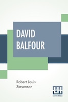 David Balfour: Being Memoirs Of His Adventures At Home And Abroad; The Second Part - In Which Are Set Forth His Mi