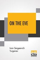 On The Eve: A Novel Translated From The Russian By Constance Garnett With An Introduction By Edward Garnett