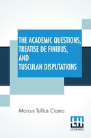 The Academic Questions, Treatise De Finibus, And Tusculan Disputations: Of M. T. Cicero With A Sketch Of The Greek Philosophers Me