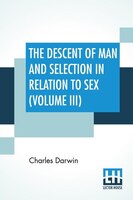 The Descent Of Man And Selection In Relation To Sex (Volume III)