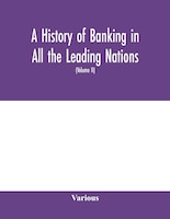 A History Of Banking In All The Leading Nations; Comprising The United States; Great Britain; Germany; Austro-hungary; France; Ita