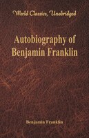 Autobiography of Benjamin Franklin (World Classics, Unabridged)\",The Autobiography Of Benjamin Franklin is the unfinished record of his own life written by Benjamin Franklin from 1771 to 179