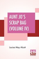 Aunt Jo's Scrap Bag (volume Iv): My Girls, Etc.