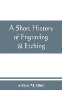 A Short History Of Engraving & Etching For The Use Of Collectors And Students, With Full Bibliography, Classified List And Index O