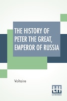 The History Of Peter The Great, Emperor Of Russia: From The French Of Voltaire Translated By Tobias Smollett.