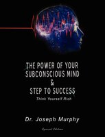 The Power Of Your Subconscious Mind & Steps To Success: Think Yourself Rich, Special Edition