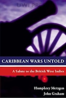 Caribbean Wars Untold: A Salute To The British West Indies