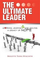 The Ultimate Leader: Learning, Leading and Leaving a Legacy of Hope Brigette Tasha Hyacinth Author