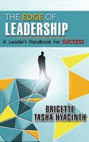 The Edge of Leadership: A Leader's Handbook for Success Brigette Tasha Hyacinth Author