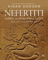 Nefertiti, Queen And Pharaoh Of Egypt: Her Life And Afterlife