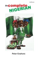 The Complete Nigerian: A self-confessed Tale-Bearer's guide book to the doings and misdoings of the Nigerian adult male an