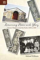 Returning Home With Glory: Chinese Villagers Around The Pacific, 1849 To 1949