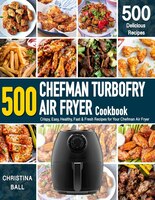 Chefman Air Fryer Cookbook: 500 Crispy, Easy, Healthy, Fast & Fresh Recipes For Your Chefman Air Fryer (recipe Book)
