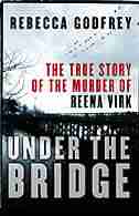Under the Bridge: The True Story of the Murder of Reena Virk by Rebecca Godfrey