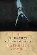 Three Views of Crystal Water: A Novel by Katherine Govier