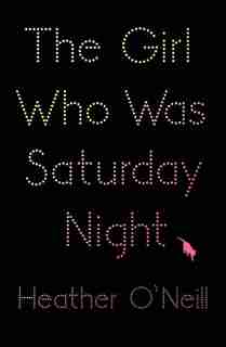 The Girl Who Was Saturday Night by Heather O'Neill