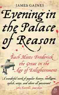Evening in the Palace of Reason: Bach Meets Frederick the Great in the Age of Enlightenment by James Gaines