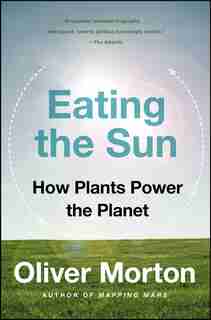 Eating The Sun: How Plants Power the Planet by Oliver Morton
