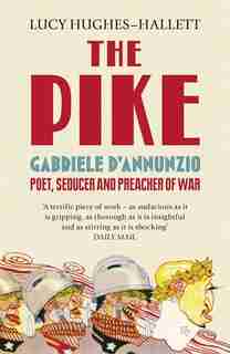 The Pike: Gabriele D'annunzio, Poet, Seducer And Preacher Of War by Lucy Hughes-hallett