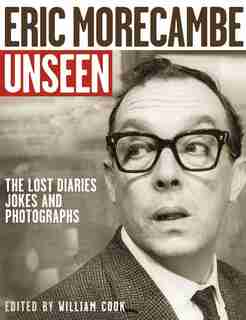 Eric Morecambe Unseen: The Lost Diaries, Jokes and Photographs: The Lost Diaries, Jokes and Photographs by William Cook