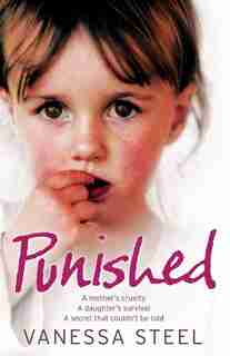 Punished: A mother's cruelty. A daughter's survival. A secret that couldn't be told.: A Mother's Cruelty. A Daughter's Survival. A Secret That Couldn't Be Told. by Vanessa Steel