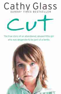 Cut: The true story of an abandoned, abused little girl who was desperate to be part of a family: The True Story Of An Abandoned, Abused Little Girl Who Was Desperate To Be Part Of A Family by Cathy Glass