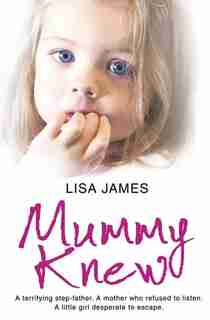 Mummy Knew: A terrifying step-father. A mother who refused to listen. A little girl desperate to escape. by Lisa James