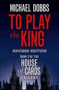 To Play the King (House of Cards Trilogy, Book 2) by Michael Dobbs