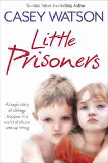 Little Prisoners: A tragic story of siblings trapped in a world of abuse and suffering: A Tragic Story Of Three Siblings Trapped In A World Of Abuse And Suffering by Casey Watson