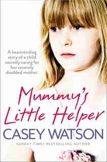 Mummy's Little Helper: The heartrending true story of a young girl secretly caring for her severely disabled mother: The heartrending true story of a young girl secretly caring for her severely disabled mother by Casey Watson