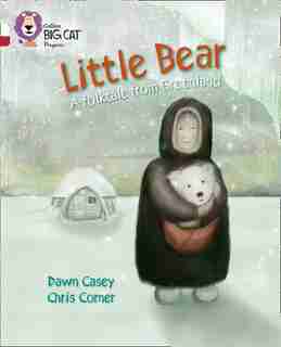 Little Bear: A Folktale From Greenland: Band 10 White/band 14 Ruby (collins Big Cat Progress) by Dawn Casey