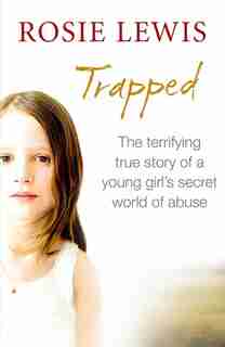 Trapped: The Terrifying True Story of a Secret World of Abuse by Rosie Lewis