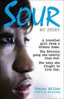 Sour: My Story: A Troubled Girl From A Broken Home. The Brixton Gang She Nearly Died For. The Baby She Fought To Live For. by Tracey Miller
