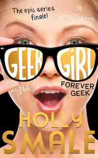 Forever Geek (geek Girl, Book 6) by Holly Smale