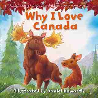 Why I Love Canada: Celebrating Canada, In Children's Very Own Words by Daniel Howarth