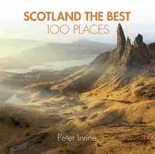 Scotland The Best 100 Places: Extraordinary Places And Where Best To Walk, Eat And Sleep by Peter Irvine