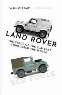 Land Rover: The Story Of The Car That Conquered The World by Ben Fogle