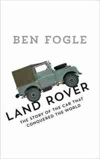 Land Rover: The Story Of The Car That Conquered The World by Ben Fogle