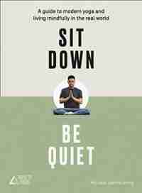 Sit Down, Be Quiet: A Modern Guide To Yoga And Mindful Living by Michael James Wong