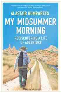 My Midsummer Morning: Rediscovering A Life Of Adventure by Alastair Humphreys