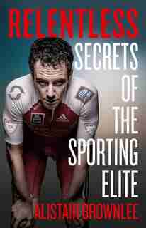 Relentless: Secrets Of The Sporting Elite by Alistair Brownlee